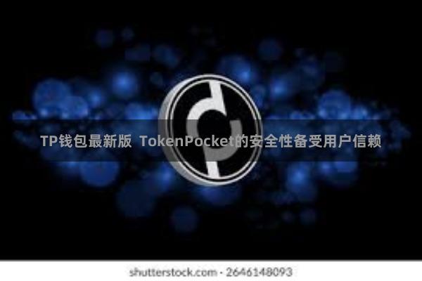 TP钱包最新版 TokenPocket的安全性备受用户信赖