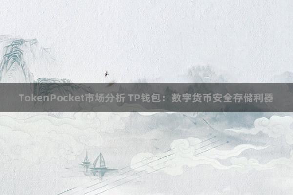 TokenPocket市场分析 TP钱包：数字货币安全存储利器