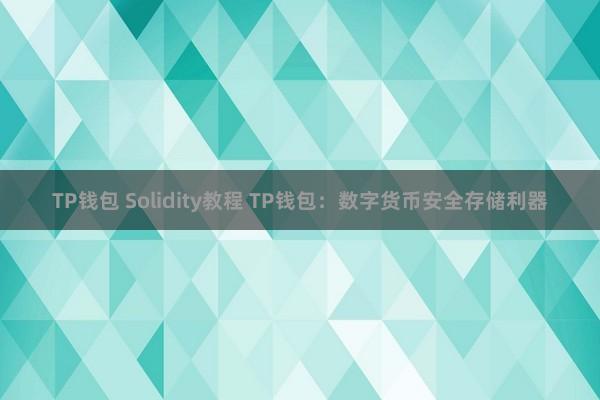 TP钱包 Solidity教程 TP钱包：数字货币安全存储利器