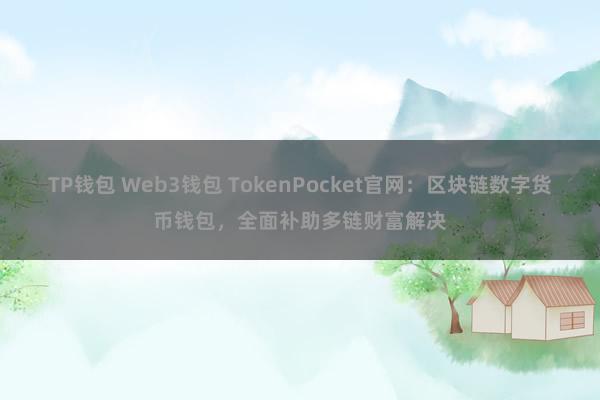 TP钱包 Web3钱包 TokenPocket官网：区块链数字货币钱包，全面补助多链财富解决