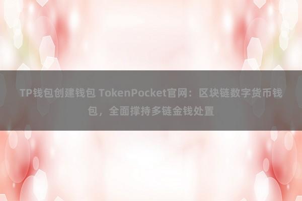 TP钱包创建钱包 TokenPocket官网：区块链数字货币钱包，全面撑持多链金钱处置