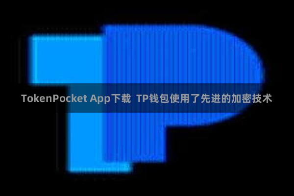 TokenPocket App下载  TP钱包使用了先进的加密技术