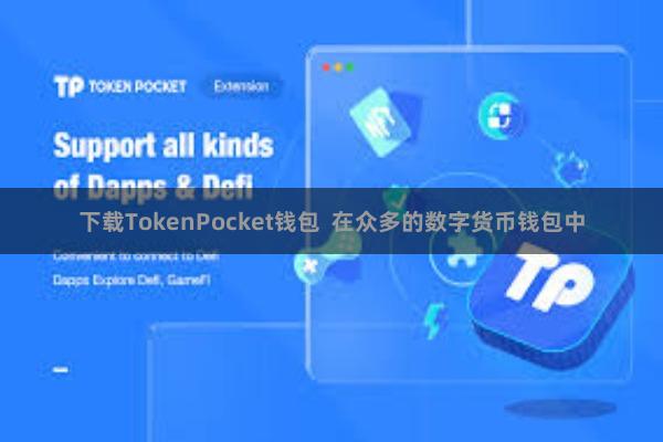 下载TokenPocket钱包  在众多的数字货币钱包中