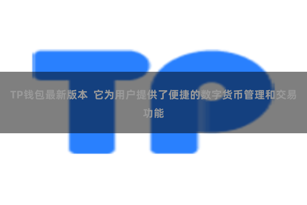 TP钱包最新版本  它为用户提供了便捷的数字货币管理和交易功能