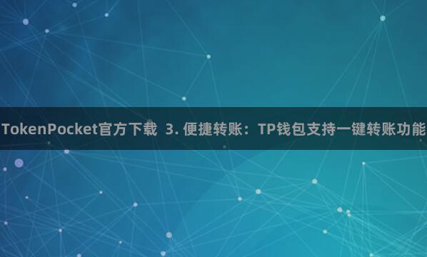 TokenPocket官方下载  3. 便捷转账：TP钱包支持一键转账功能