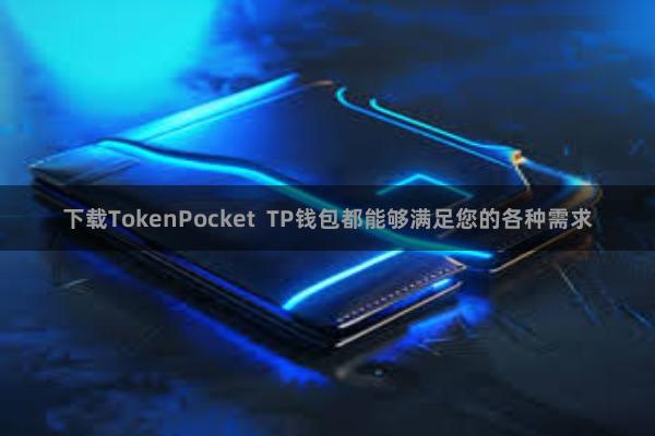 下载TokenPocket  TP钱包都能够满足您的各种需求