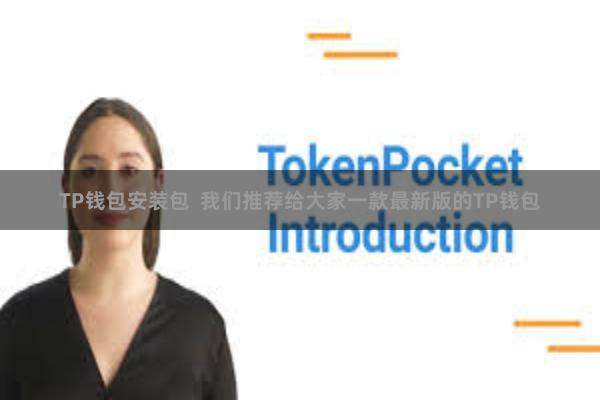 TP钱包安装包  我们推荐给大家一款最新版的TP钱包