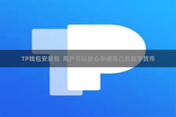TP钱包安装包  用户可以放心存储自己的数字货币