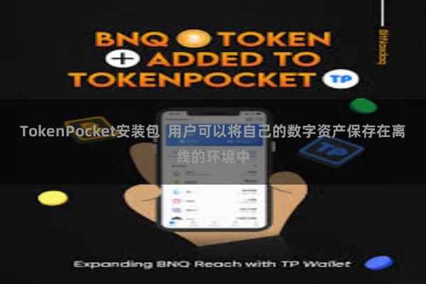 TokenPocket安装包  用户可以将自己的数字资产保存在离线的环境中