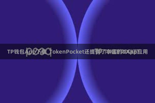 TP钱包App下载  TokenPocket还提供了丰富的DApp应用