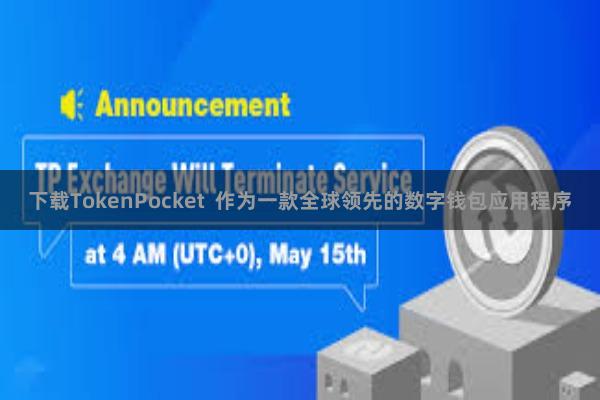 下载TokenPocket  作为一款全球领先的数字钱包应用程序
